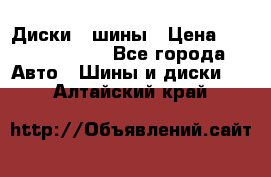 Диски , шины › Цена ­ 10000-12000 - Все города Авто » Шины и диски   . Алтайский край